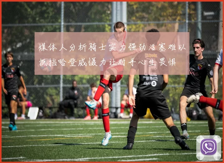 媒体人分析骑士实力强劲活塞难以抵挡哈登威慑力让对手心生畏惧