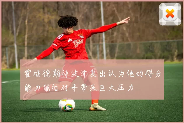 霍福德期待波津复出认为他的得分能力能给对手带来巨大压力