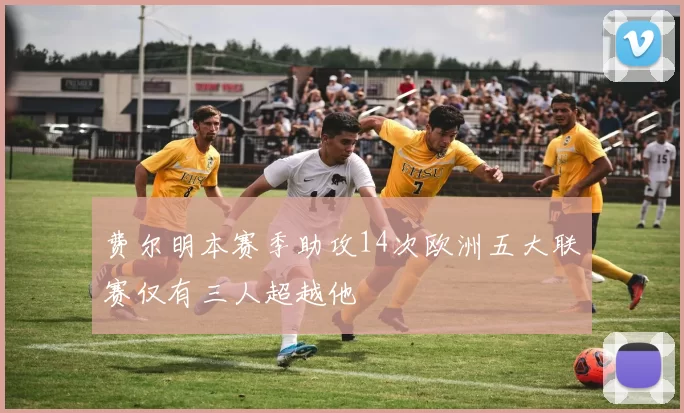 费尔明本赛季助攻14次欧洲五大联赛仅有三人超越他