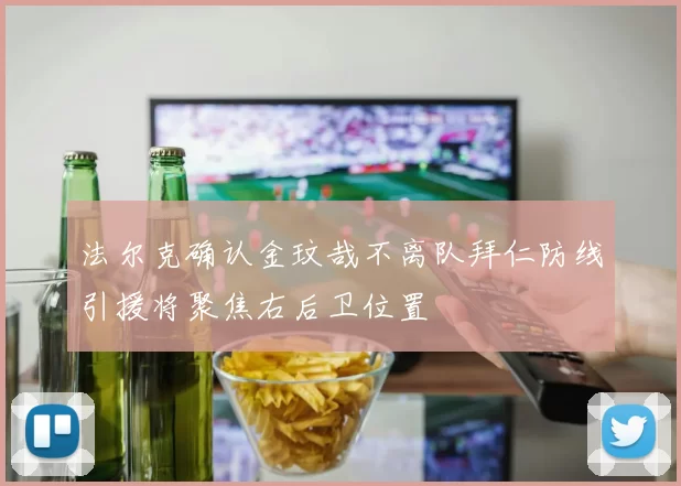 法尔克确认金玟哉不离队拜仁防线引援将聚焦右后卫位置