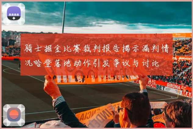 骑士掘金比赛裁判报告揭示漏判情况哈登落地动作引发争议与讨论