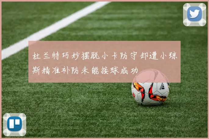 杜兰特巧妙摆脱小卡防守却遭小琼斯精准补防未能接球成功