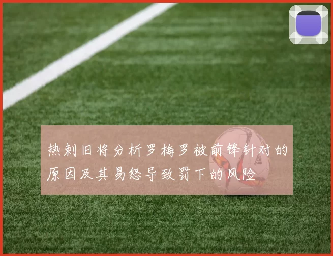 热刺旧将分析罗梅罗被前锋针对的原因及其易怒导致罚下的风险