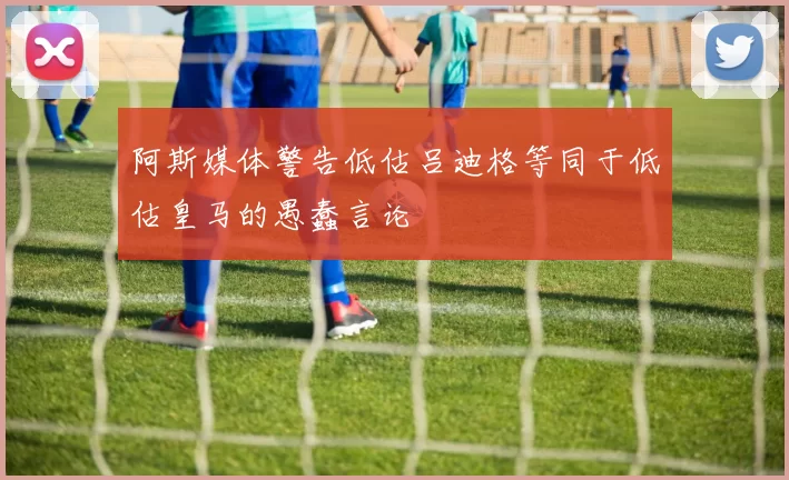 阿斯媒体警告低估吕迪格等同于低估皇马的愚蠢言论