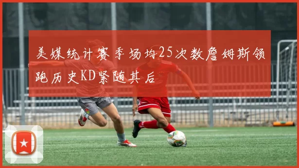 美媒统计赛季场均25次数詹姆斯领跑历史KD紧随其后