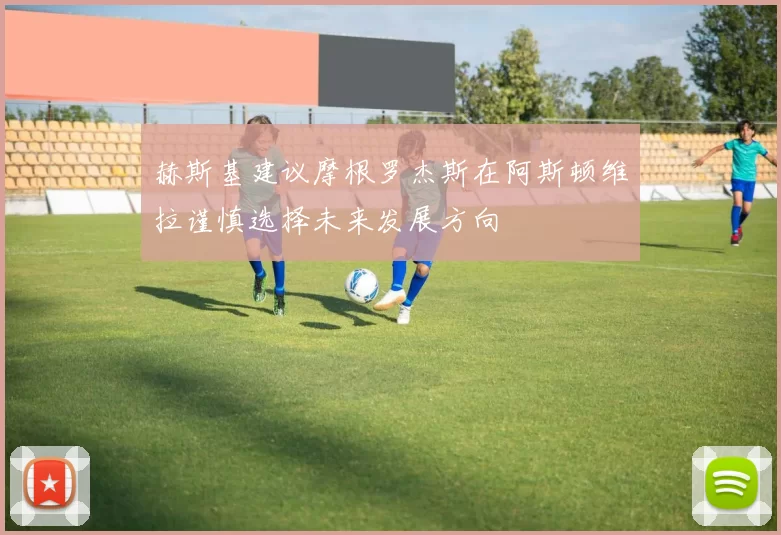 赫斯基建议摩根罗杰斯在阿斯顿维拉谨慎选择未来发展方向