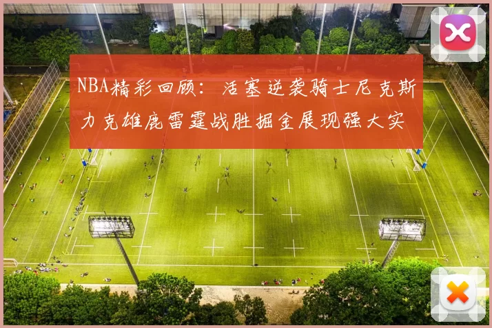 NBA精彩回顾：活塞逆袭骑士尼克斯力克雄鹿雷霆战胜掘金展现强大实力